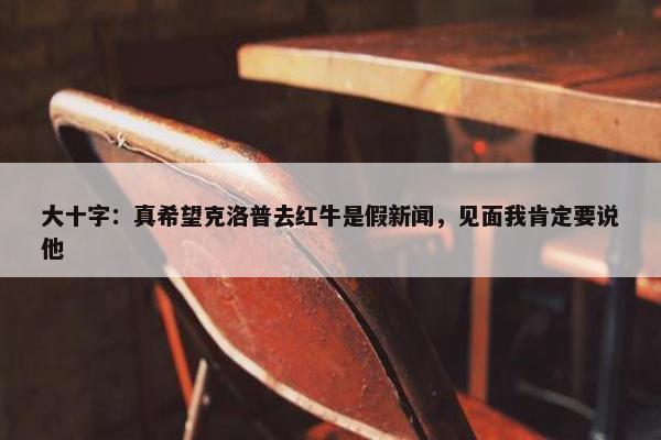 大十字：真希望克洛普去红牛是假新闻，见面我肯定要说他