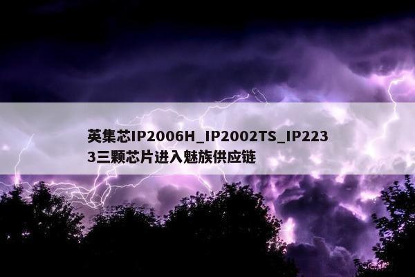 英集芯IP2006H_IP2002TS_IP2233三颗芯片进入魅族供应链