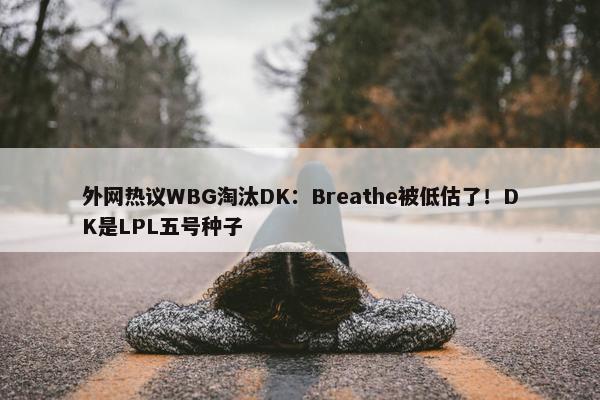 外网热议WBG淘汰DK：Breathe被低估了！DK是LPL五号种子