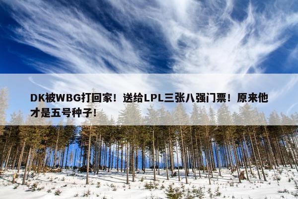 DK被WBG打回家！送给LPL三张八强门票！原来他才是五号种子！