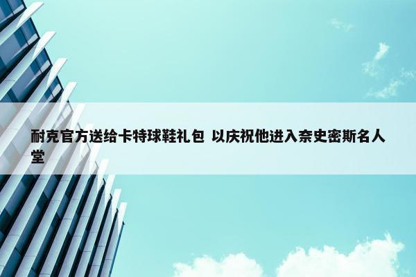 耐克官方送给卡特球鞋礼包 以庆祝他进入奈史密斯名人堂