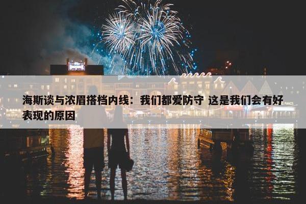 海斯谈与浓眉搭档内线：我们都爱防守 这是我们会有好表现的原因