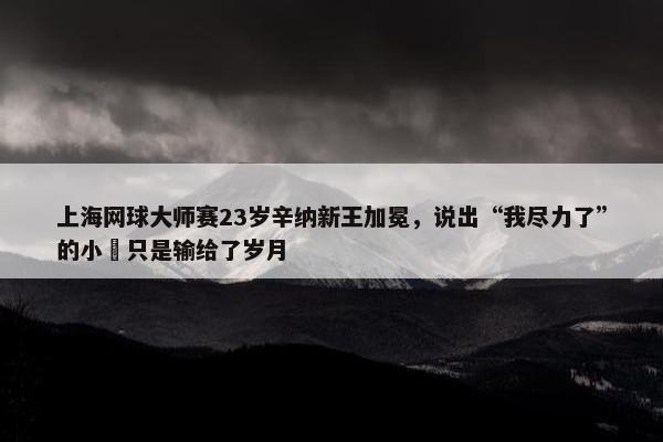 上海网球大师赛23岁辛纳新王加冕，说出“我尽力了”的小徳只是输给了岁月