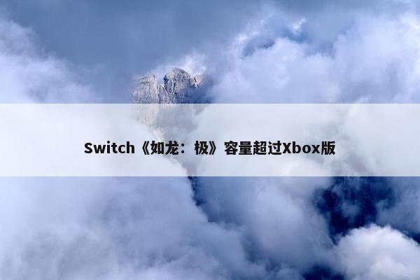 Switch《如龙：极》容量超过Xbox版