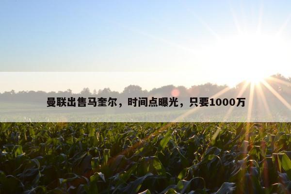 曼联出售马奎尔，时间点曝光，只要1000万