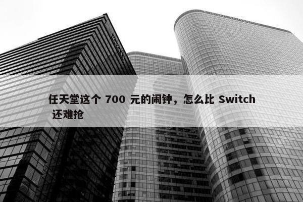 任天堂这个 700 元的闹钟，怎么比 Switch 还难抢