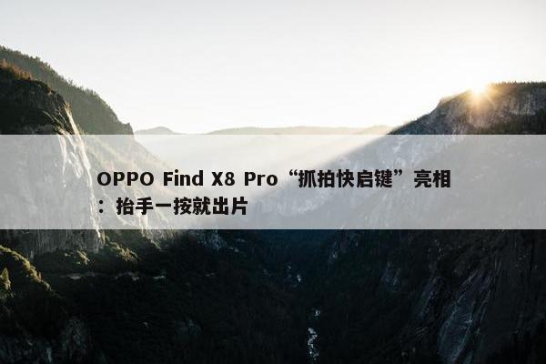 OPPO Find X8 Pro“抓拍快启键”亮相：抬手一按就出片