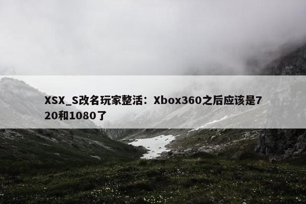 XSX_S改名玩家整活：Xbox360之后应该是720和1080了