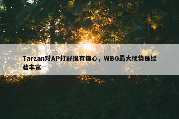 Tarzan对AP打野很有信心，WBG最大优势是经验丰富