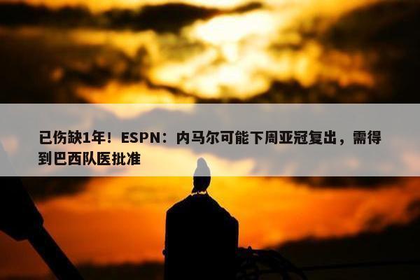 已伤缺1年！ESPN：内马尔可能下周亚冠复出，需得到巴西队医批准