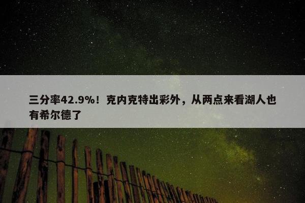 三分率42.9%！克内克特出彩外，从两点来看湖人也有希尔德了