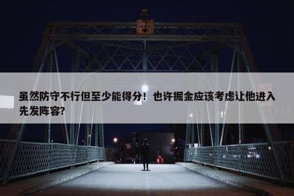 虽然防守不行但至少能得分！也许掘金应该考虑让他进入先发阵容？