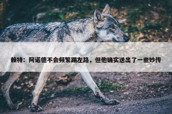 赖特：阿诺德不会频繁踢左路，但他确实送出了一些妙传