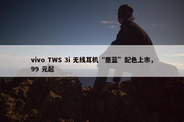 vivo TWS 3i 无线耳机“墨蓝”配色上市，99 元起