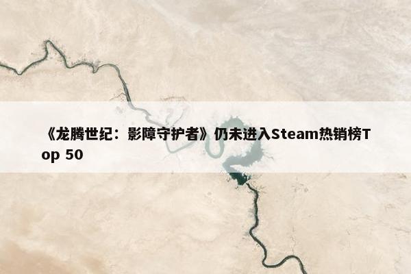 《龙腾世纪：影障守护者》仍未进入Steam热销榜Top 50