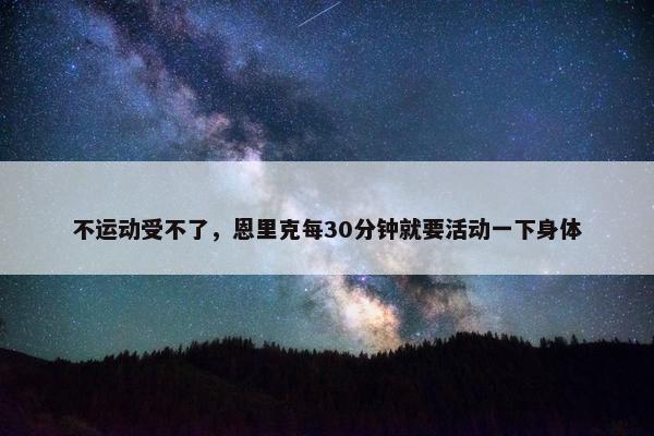 不运动受不了，恩里克每30分钟就要活动一下身体