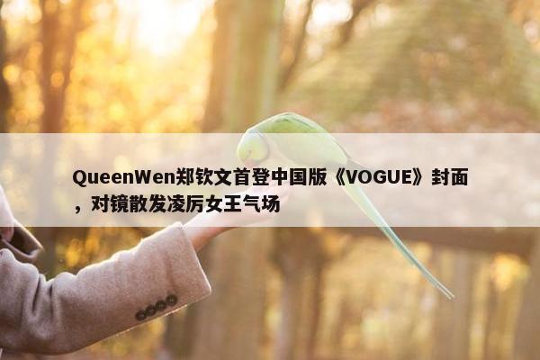 QueenWen郑钦文首登中国版《VOGUE》封面，对镜散发凌厉女王气场