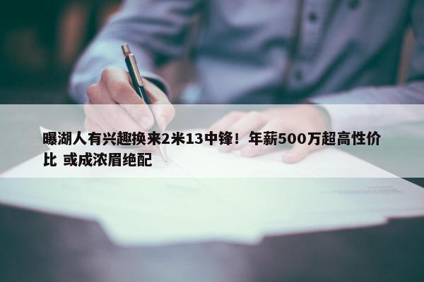 曝湖人有兴趣换来2米13中锋！年薪500万超高性价比 或成浓眉绝配