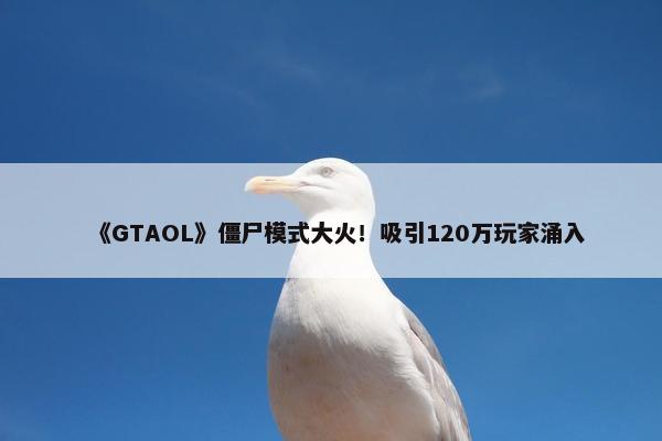 《GTAOL》僵尸模式大火！吸引120万玩家涌入