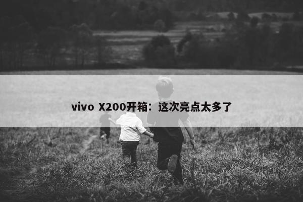 vivo X200开箱：这次亮点太多了