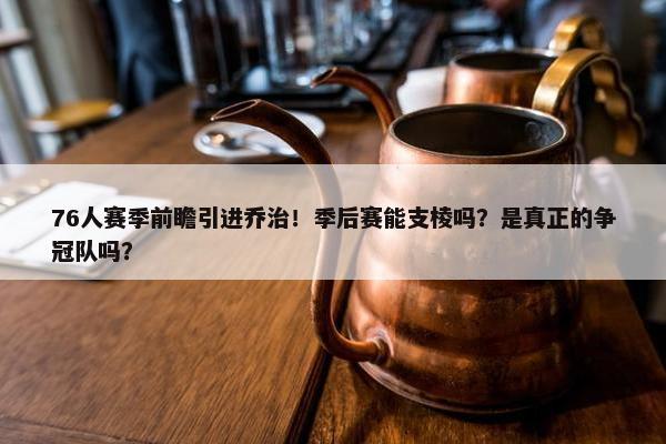 76人赛季前瞻引进乔治！季后赛能支棱吗？是真正的争冠队吗？