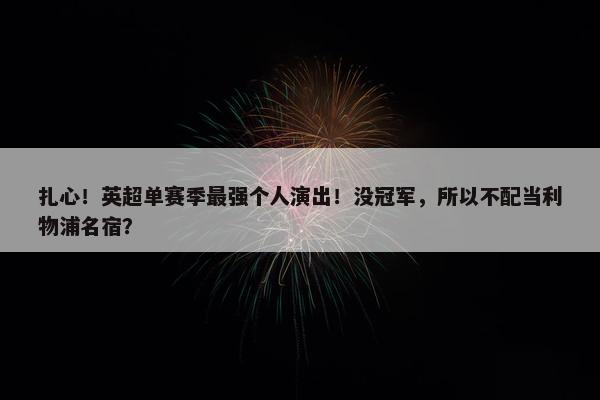 扎心！英超单赛季最强个人演出！没冠军，所以不配当利物浦名宿？