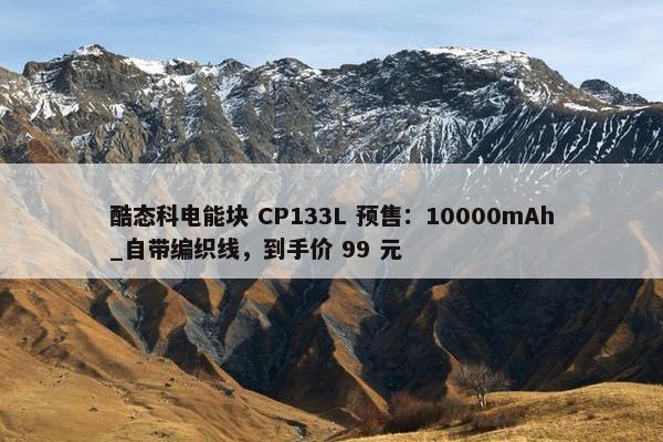 酷态科电能块 CP133L 预售：10000mAh_自带编织线，到手价 99 元