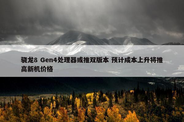 骁龙8 Gen4处理器或推双版本 预计成本上升将推高新机价格