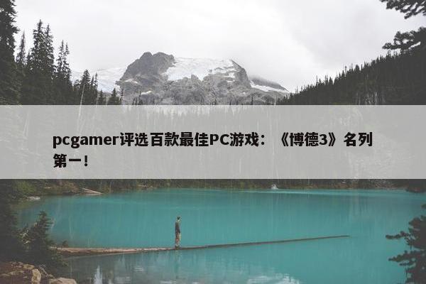 pcgamer评选百款最佳PC游戏：《博德3》名列第一！