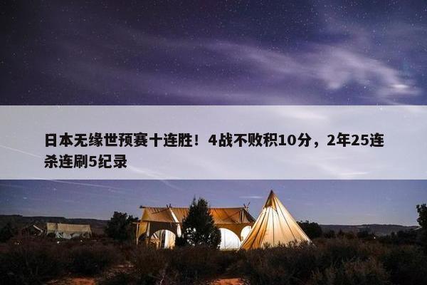 日本无缘世预赛十连胜！4战不败积10分，2年25连杀连刷5纪录