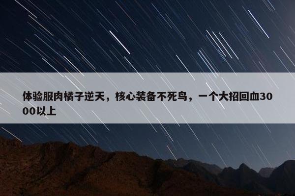 体验服肉橘子逆天，核心装备不死鸟，一个大招回血3000以上