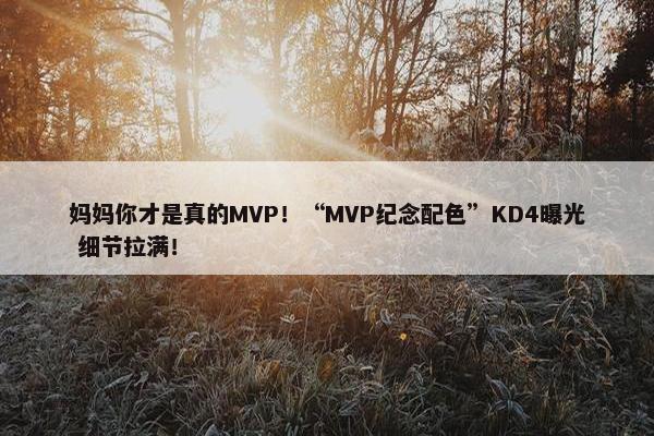 妈妈你才是真的MVP！“MVP纪念配色”KD4曝光 细节拉满！