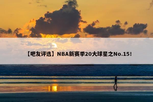 【吧友评选】NBA新赛季20大球星之No.15！