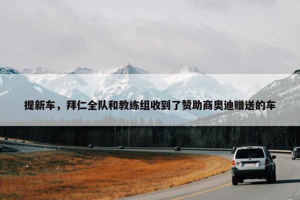 提新车，拜仁全队和教练组收到了赞助商奥迪赠送的车