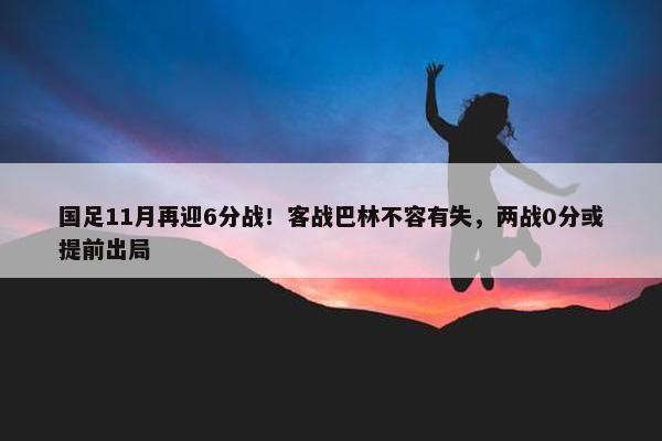 国足11月再迎6分战！客战巴林不容有失，两战0分或提前出局