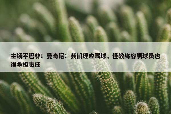 主场平巴林！曼奇尼：我们理应赢球，怪教练容易球员也得承担责任