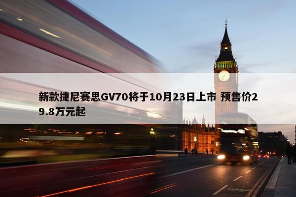 新款捷尼赛思GV70将于10月23日上市 预售价29.8万元起