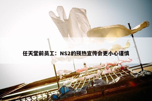 任天堂前员工：NS2的预热宣传会更小心谨慎