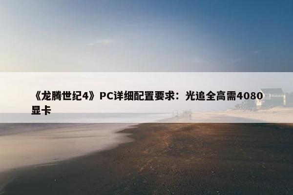 《龙腾世纪4》PC详细配置要求：光追全高需4080显卡