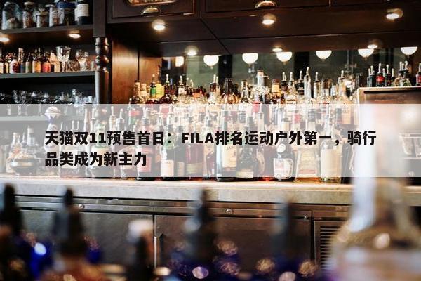 天猫双11预售首日：FILA排名运动户外第一，骑行品类成为新主力