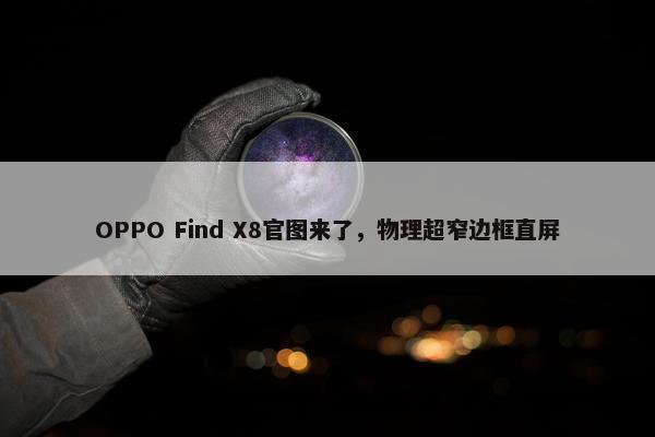 OPPO Find X8官图来了，物理超窄边框直屏