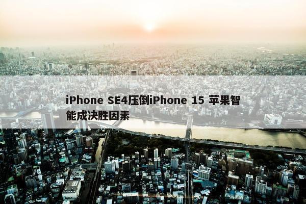 iPhone SE4压倒iPhone 15 苹果智能成决胜因素