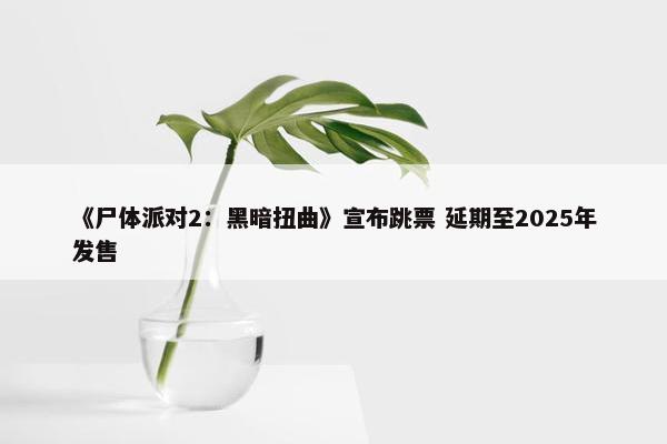 《尸体派对2：黑暗扭曲》宣布跳票 延期至2025年发售