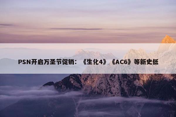 PSN开启万圣节促销：《生化4》《AC6》等新史低