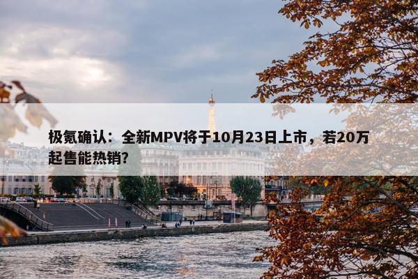 极氪确认：全新MPV将于10月23日上市，若20万起售能热销？