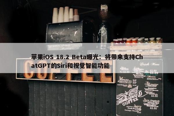 苹果iOS 18.2 Beta曝光：将带来支持ChatGPT的Siri和视觉智能功能