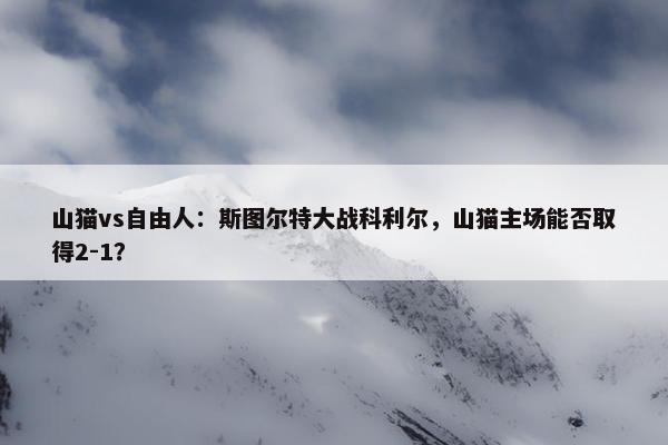 山猫vs自由人：斯图尔特大战科利尔，山猫主场能否取得2-1？