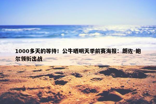 1000多天的等待！公牛晒明天季前赛海报：朗佐-鲍尔领衔出战