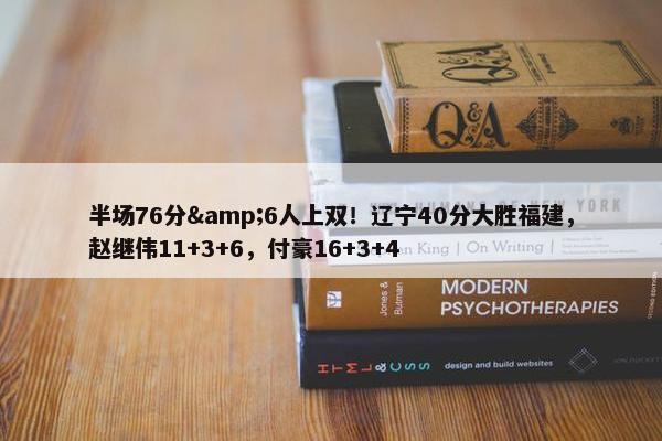 半场76分&6人上双！辽宁40分大胜福建，赵继伟11+3+6，付豪16+3+4