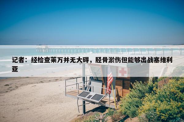 记者：经检查莱万并无大碍，胫骨淤伤但能够出战塞维利亚